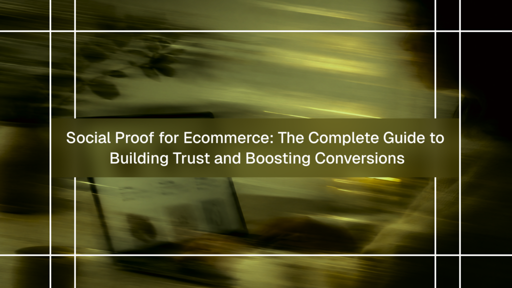Social Proof for Ecommerce: The Complete Guide to Building Trust and Boosting Conversions